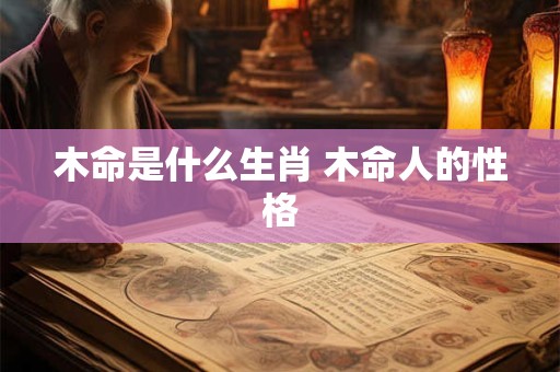 木命是什么生肖 木命人的性格