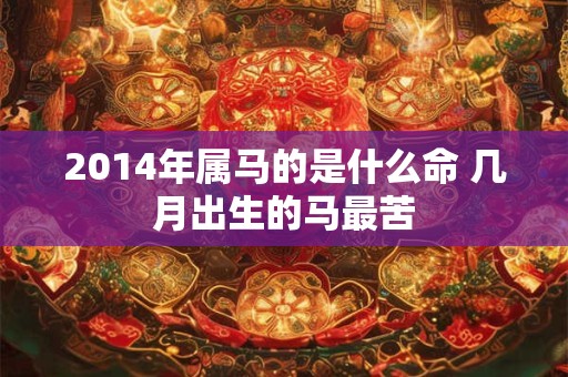 2014年属马的是什么命 几月出生的马最苦