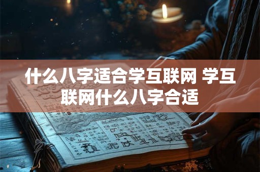 什么八字适合学互联网 学互联网什么八字合适