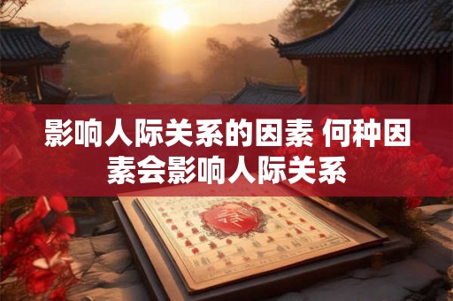 影响人际关系的因素 何种因素会影响人际关系