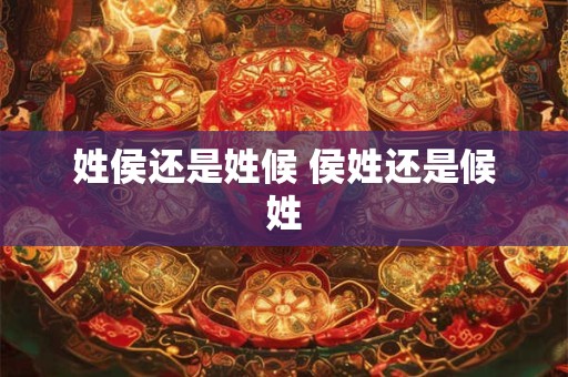 姓侯还是姓候 侯姓还是候姓