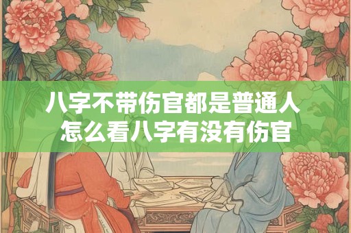 八字不带伤官都是普通人 怎么看八字有没有伤官