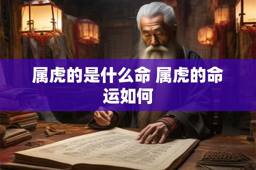 属虎的是什么命 属虎的命运如何