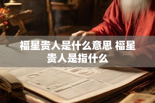 福星贵人是什么意思 福星贵人是指什么