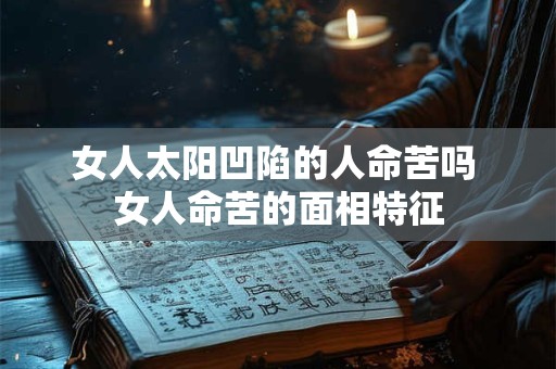女人太阳凹陷的人命苦吗 女人命苦的面相特征