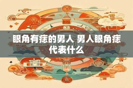 眼角有痣的男人 男人眼角痣代表什么