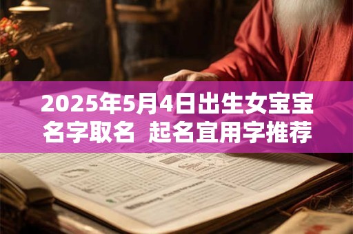 2025年5月4日出生女宝宝名字取名  起名宜用字推荐