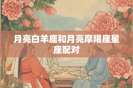 月亮白羊座和月亮摩羯座星座配对