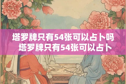 塔罗牌只有54张可以占卜吗  塔罗牌只有54张可以占卜吗