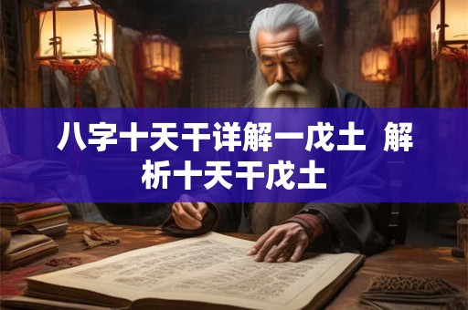 八字十天干详解一戊土  解析十天干戊土