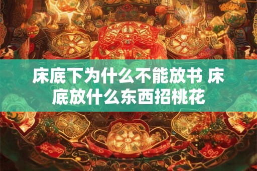 床底下为什么不能放书 床底放什么东西招桃花