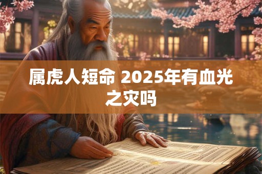 属虎人短命 2025年有血光之灾吗