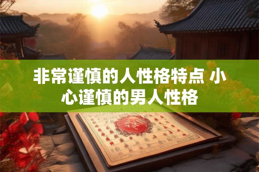 非常谨慎的人性格特点 小心谨慎的男人性格