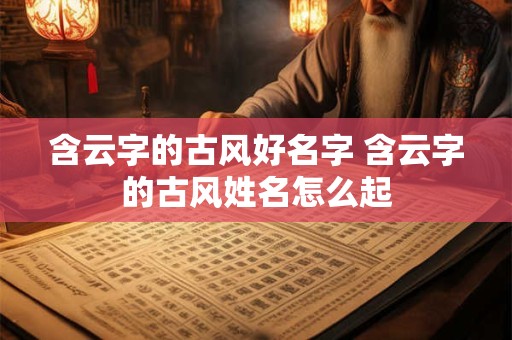 含云字的古风好名字 含云字的古风姓名怎么起