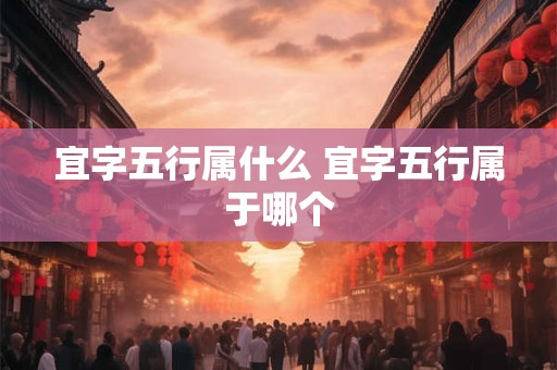 宜字五行属什么 宜字五行属于哪个