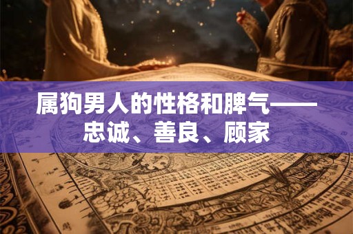 属狗男人的性格和脾气——忠诚、善良、顾家 属狗男人的性格和脾气——忠诚、善良、顾家