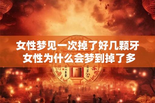 女性梦见一次掉了好几颗牙 女性为什么会梦到掉了多颗牙