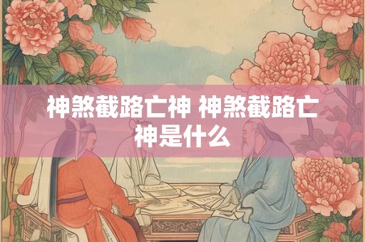 神煞截路亡神 神煞截路亡神是什么