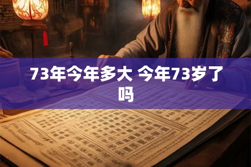 73年今年多大 今年73岁了吗