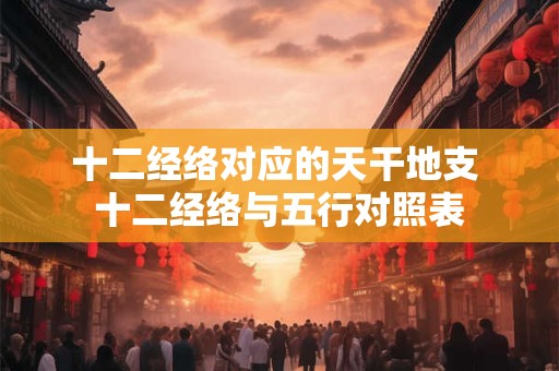 十二经络对应的天干地支 十二经络与五行对照表