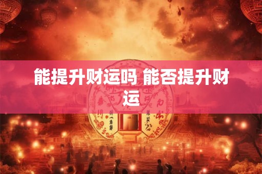 能提升财运吗 能否提升财运 能提升财运吗 能否提升财运