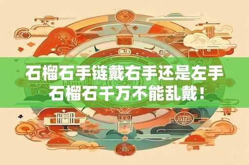 石榴石手链戴右手还是左手 石榴石千万不能乱戴！