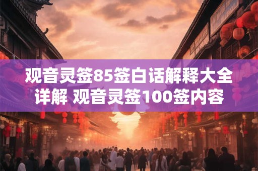 观音灵签85签白话解释大全详解 观音灵签100签内容