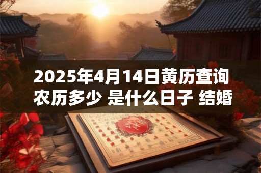 2025年4月14日黄历查询 农历多少 是什么日子 结婚吉时