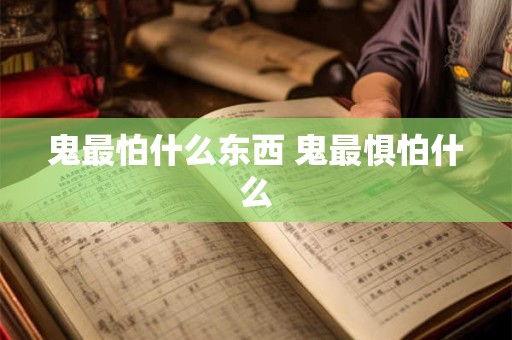 鬼最怕什么东西 鬼最惧怕什么
