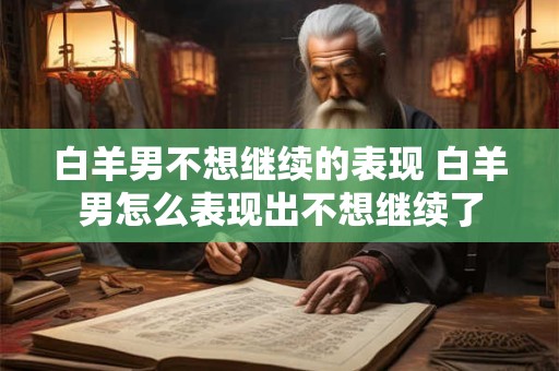 白羊男不想继续的表现 白羊男怎么表现出不想继续了