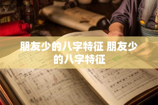 朋友少的八字特征 朋友少的八字特征
