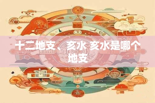 十二地支、亥水 亥水是哪个地支