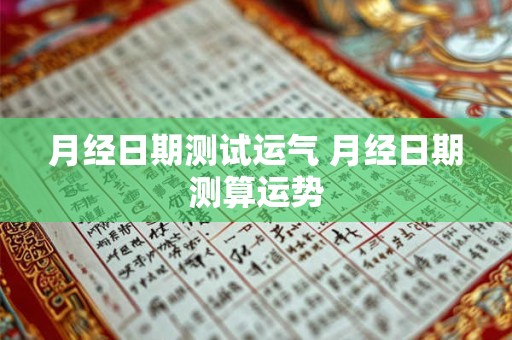 月经日期测试运气 月经日期测算运势