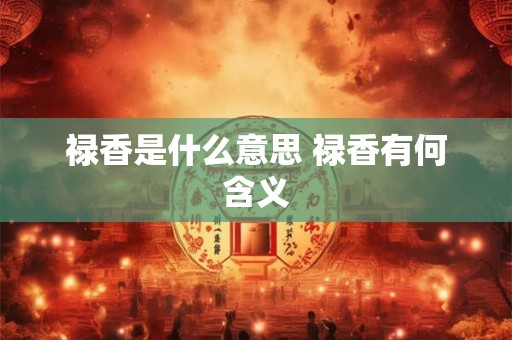 禄香是什么意思 禄香有何含义