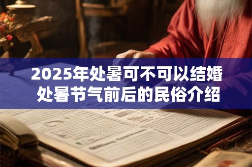 2025年处暑可不可以结婚 处暑节气前后的民俗介绍