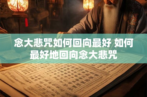念大悲咒如何回向最好 如何最好地回向念大悲咒