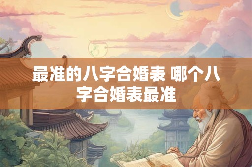 最准的八字合婚表 哪个八字合婚表最准