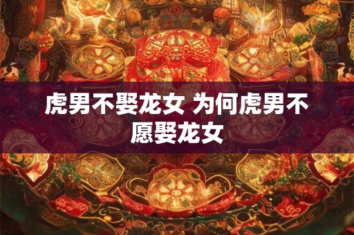 虎男不娶龙女 为何虎男不愿娶龙女