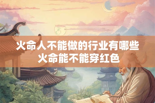 火命人不能做的行业有哪些 火命能不能穿红色