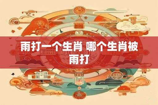 雨打一个生肖 哪个生肖被雨打