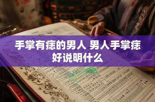 手掌有痣的男人 男人手掌痣好说明什么