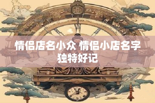 情侣店名小众 情侣小店名字独特好记