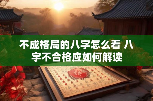 不成格局的八字怎么看 八字不合格应如何解读