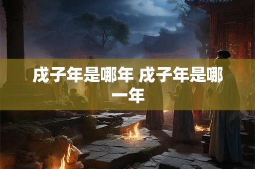 戌子年是哪年 戌子年是哪一年