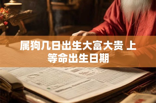 属狗几日出生大富大贵 上等命出生日期