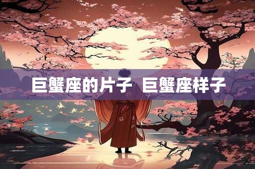 巨蟹座的片子  巨蟹座样子