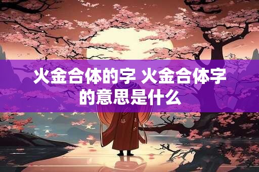 火金合体的字 火金合体字的意思是什么