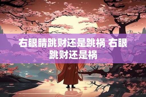 右眼睛跳财还是跳祸 右眼跳财还是祸
