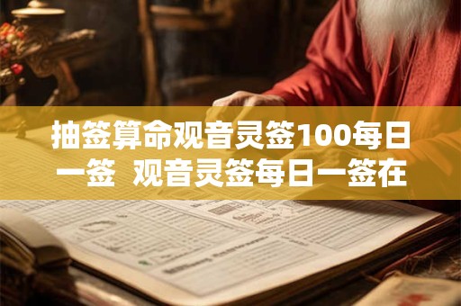 抽签算命观音灵签100每日一签  观音灵签每日一签在线抽签