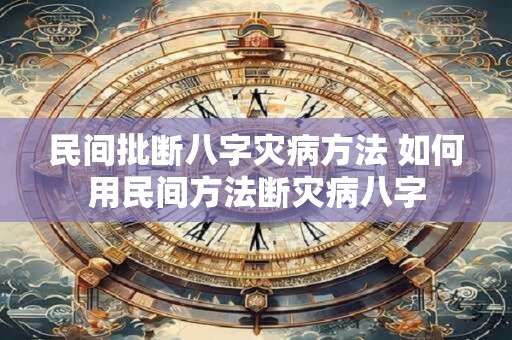 民间批断八字灾病方法 如何用民间方法断灾病八字